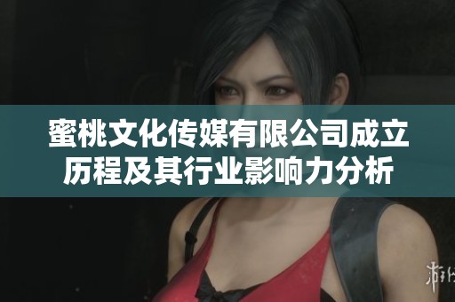 蜜桃文化传媒有限公司成立历程及其行业影响力分析