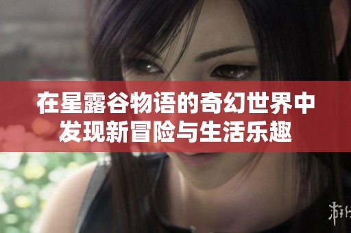 在星露谷物语的奇幻世界中发现新冒险与生活乐趣