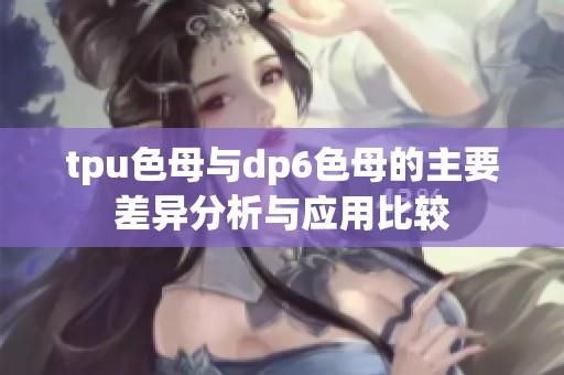 tpu色母与dp6色母的主要差异分析与应用比较