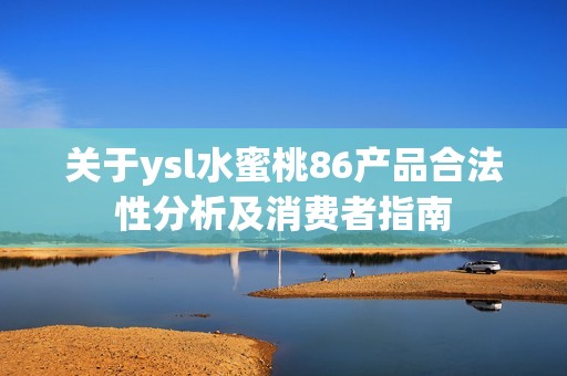 关于ysl水蜜桃86产品合法性分析及消费者指南