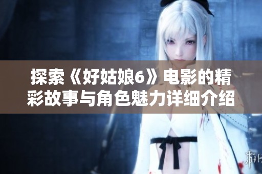 探索《好姑娘6》电影的精彩故事与角色魅力详细介绍
