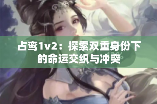 占鸾1v2：探索双重身份下的命运交织与冲突