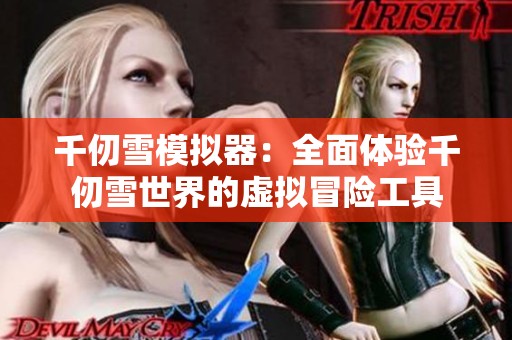 千仞雪模拟器：全面体验千仞雪世界的虚拟冒险工具