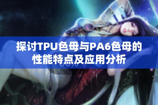探讨TPU色母与PA6色母的性能特点及应用分析