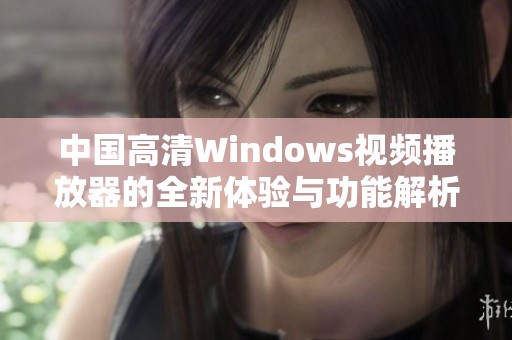 中国高清Windows视频播放器的全新体验与功能解析