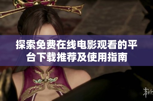 探索免费在线电影观看的平台下载推荐及使用指南
