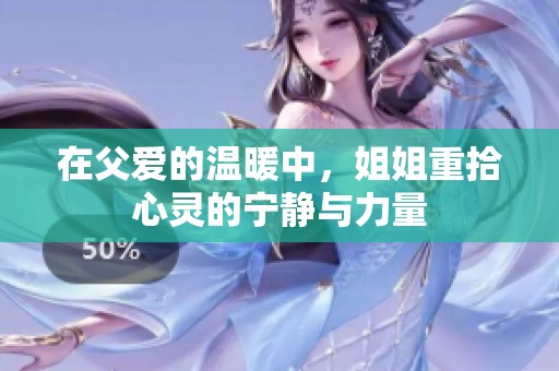 在父爱的温暖中，姐姐重拾心灵的宁静与力量