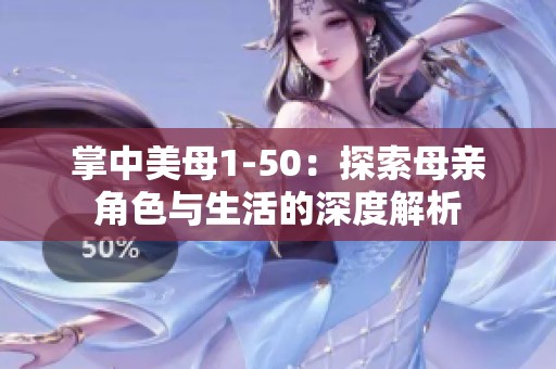 掌中美母1-50：探索母亲角色与生活的深度解析