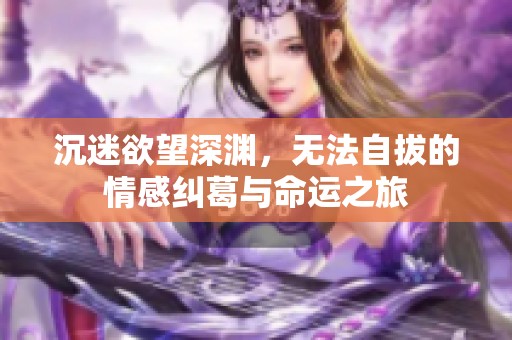沉迷欲望深渊，无法自拔的情感纠葛与命运之旅