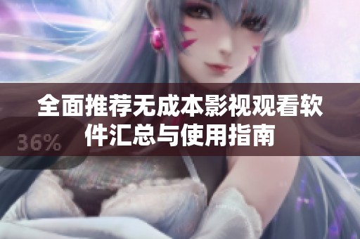 全面推荐无成本影视观看软件汇总与使用指南