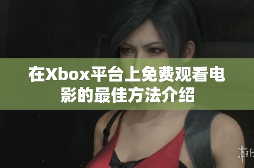 在Xbox平台上免费观看电影的最佳方法介绍