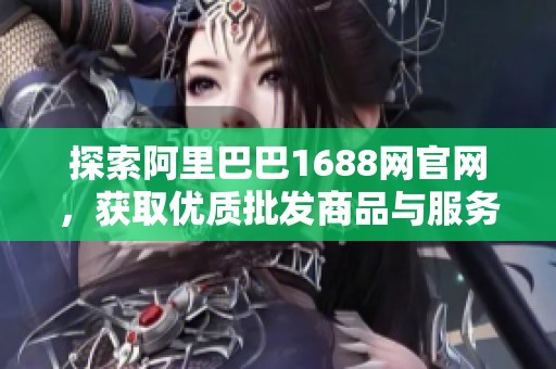 探索阿里巴巴1688网官网，获取优质批发商品与服务