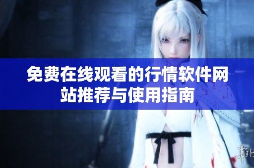 免费在线观看的行情软件网站推荐与使用指南