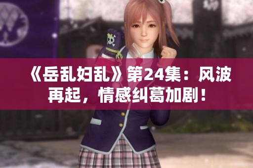《岳乱妇乱》第24集：风波再起，情感纠葛加剧！