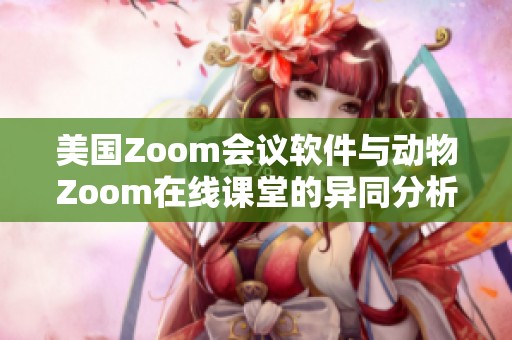 美国Zoom会议软件与动物Zoom在线课堂的异同分析
