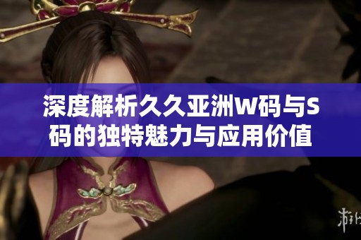深度解析久久亚洲W码与S码的独特魅力与应用价值