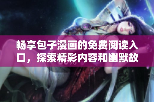 畅享包子漫画的免费阅读入口，探索精彩内容和幽默故事
