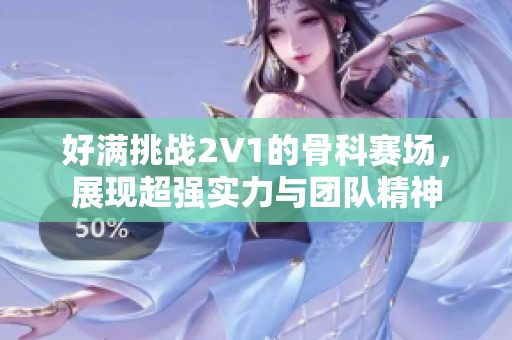 好满挑战2V1的骨科赛场，展现超强实力与团队精神