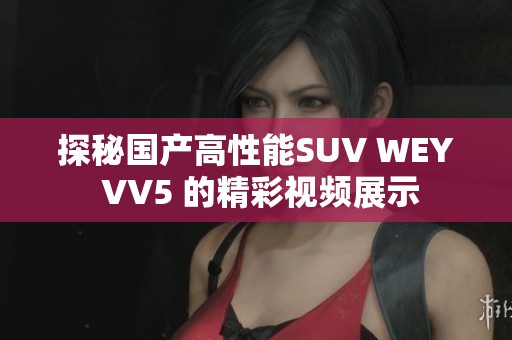 探秘国产高性能SUV WEY VV5 的精彩视频展示