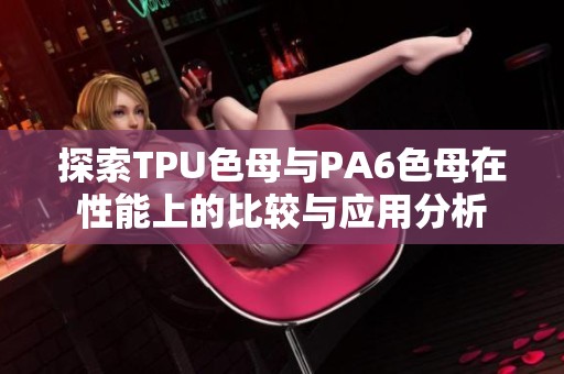 探索TPU色母与PA6色母在性能上的比较与应用分析