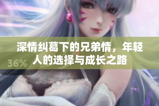 深情纠葛下的兄弟情，年轻人的选择与成长之路