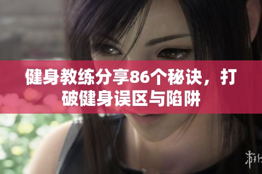健身教练分享86个秘诀，打破健身误区与陷阱