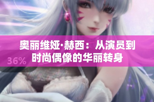 奥丽维娅·赫西：从演员到时尚偶像的华丽转身