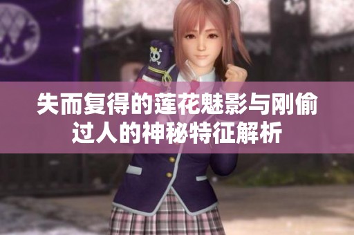 失而复得的莲花魅影与刚偷过人的神秘特征解析
