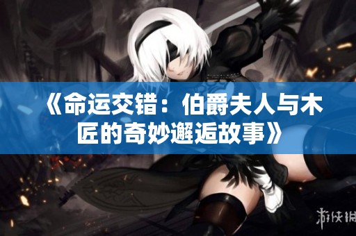 《命运交错：伯爵夫人与木匠的奇妙邂逅故事》