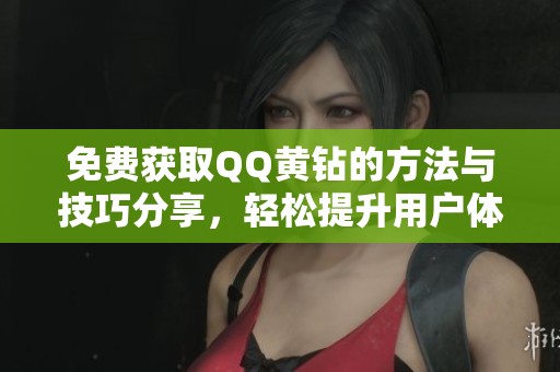 免费获取QQ黄钻的方法与技巧分享，轻松提升用户体验