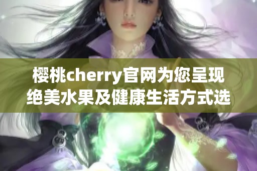 樱桃cherry官网为您呈现绝美水果及健康生活方式选择