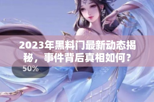 2023年黑料门最新动态揭秘，事件背后真相如何？