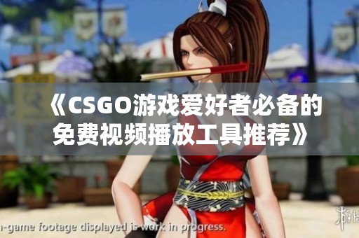 《CSGO游戏爱好者必备的免费视频播放工具推荐》