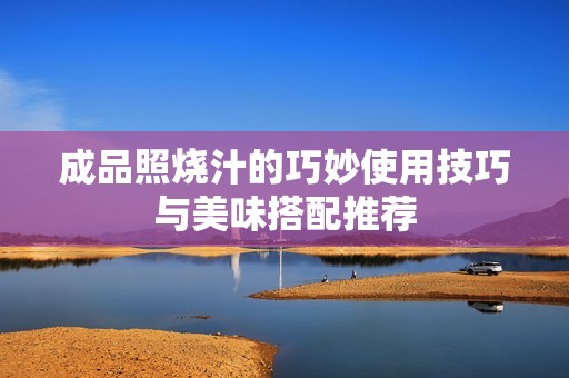 成品照烧汁的巧妙使用技巧与美味搭配推荐