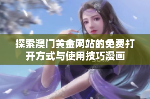 探索澳门黄金网站的免费打开方式与使用技巧漫画