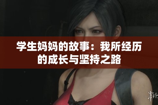 学生妈妈的故事：我所经历的成长与坚持之路