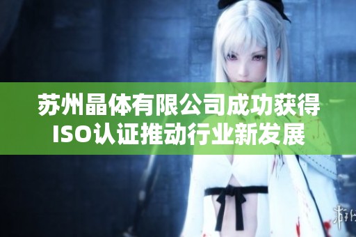 苏州晶体有限公司成功获得ISO认证推动行业新发展