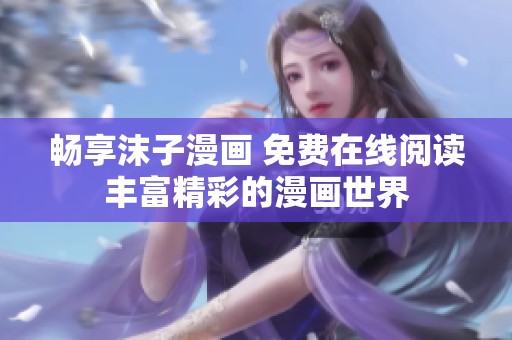 畅享沫子漫画 免费在线阅读丰富精彩的漫画世界