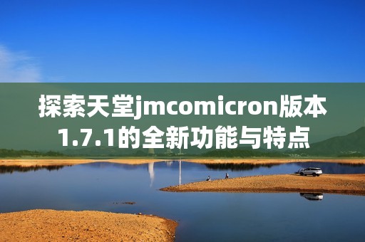 探索天堂jmcomicron版本1.7.1的全新功能与特点