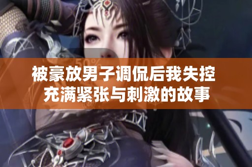 被豪放男子调侃后我失控 充满紧张与刺激的故事