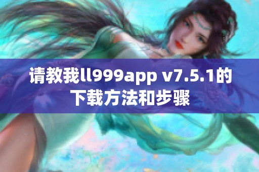 请教我ll999app v7.5.1的下载方法和步骤