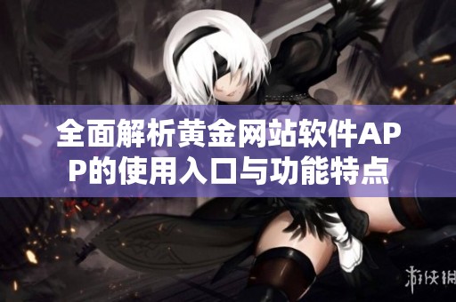 全面解析黄金网站软件APP的使用入口与功能特点