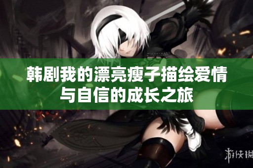 韩剧我的漂亮瘦子描绘爱情与自信的成长之旅