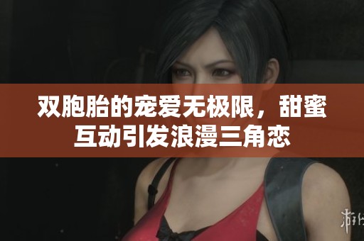 双胞胎的宠爱无极限，甜蜜互动引发浪漫三角恋