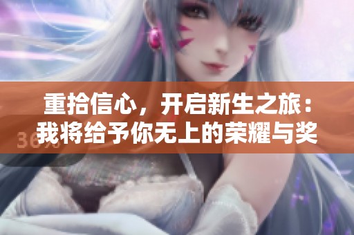 重拾信心，开启新生之旅：我将给予你无上的荣耀与奖赏