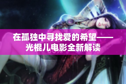 在孤独中寻找爱的希望——光棍儿电影全新解读