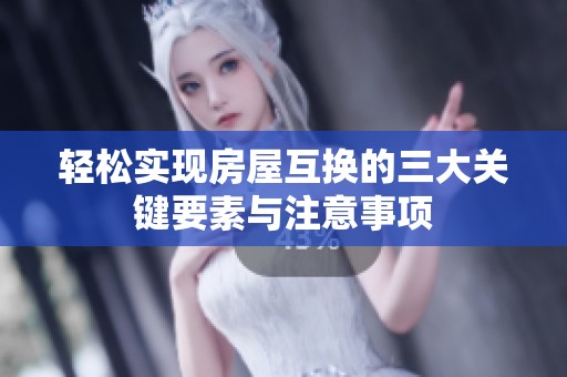 轻松实现房屋互换的三大关键要素与注意事项