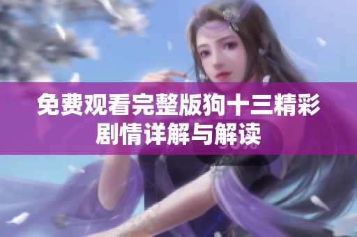免费观看完整版狗十三精彩剧情详解与解读