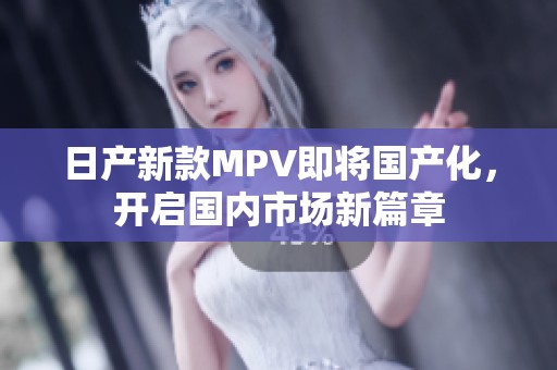 日产新款MPV即将国产化，开启国内市场新篇章
