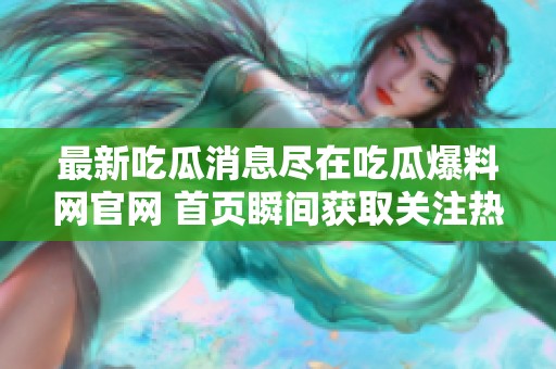 最新吃瓜消息尽在吃瓜爆料网官网 首页瞬间获取关注热点动态